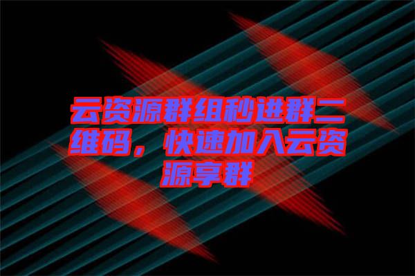 云資源群組秒進群二維碼，快速加入云資源享群