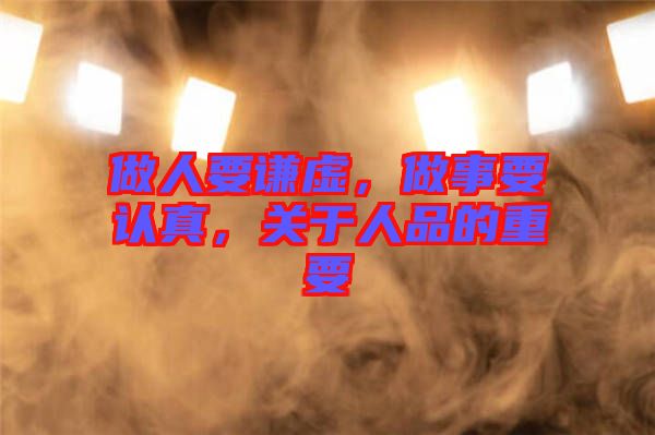 做人要謙虛，做事要認(rèn)真，關(guān)于人品的重要