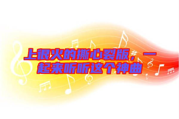 上很火的撕心裂版，一起來聽聽這個神曲