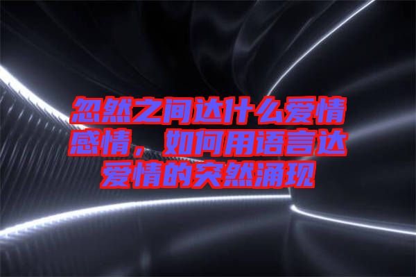 忽然之間達什么愛情感情，如何用語言達愛情的突然涌現(xiàn)