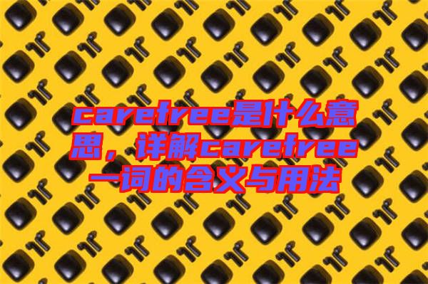 carefree是什么意思，詳解carefree一詞的含義與用法