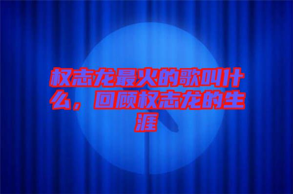 權(quán)志龍最火的歌叫什么，回顧權(quán)志龍的生涯