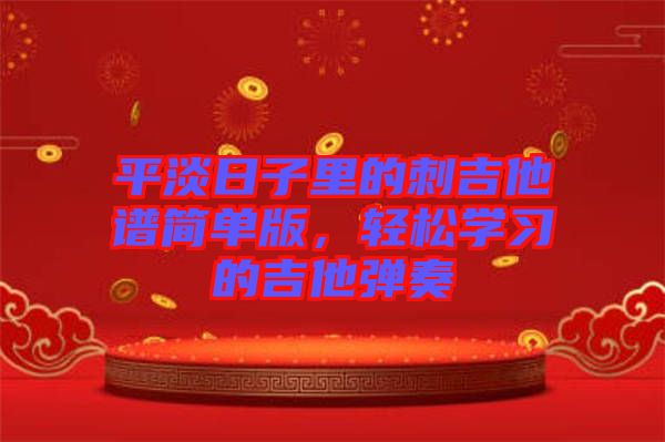 平淡日子里的刺吉他譜簡單版，輕松學(xué)習(xí)的吉他彈奏