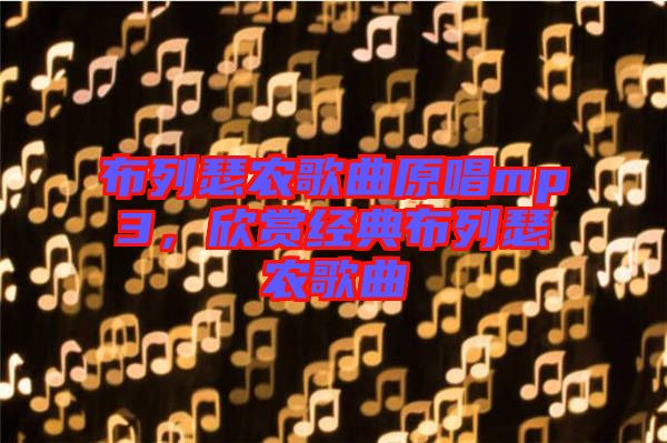 布列瑟農(nóng)歌曲原唱mp3，欣賞經(jīng)典布列瑟農(nóng)歌曲