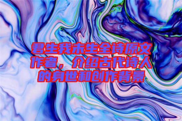 君生我未生全詩原文作者，介紹古代詩人的身世和創(chuàng)作背景