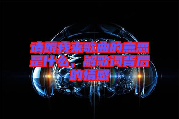 請跟我來歌曲的意思是什么，解歌詞背后的情感