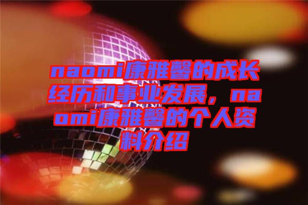 naomi康雅馨的成長經歷和事業(yè)發(fā)展，naomi康雅馨的個人資料介紹