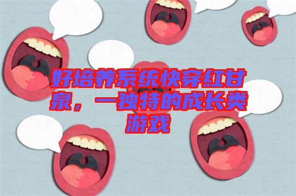 好培養(yǎng)系統(tǒng)快穿紅甘泉，一獨特的成長類游戲