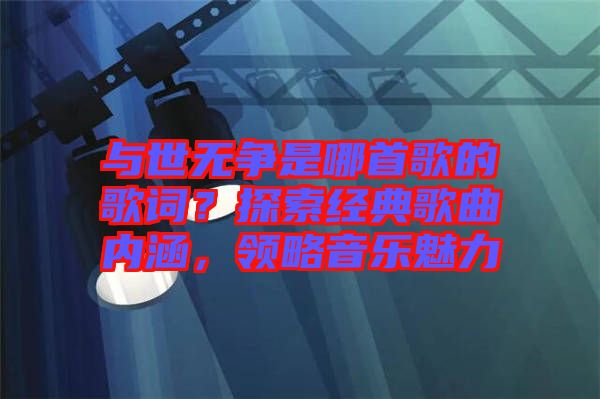 與世無爭是哪首歌的歌詞？探索經(jīng)典歌曲內(nèi)涵，領略音樂魅力