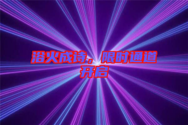 浴火成詩，限時通道開啟