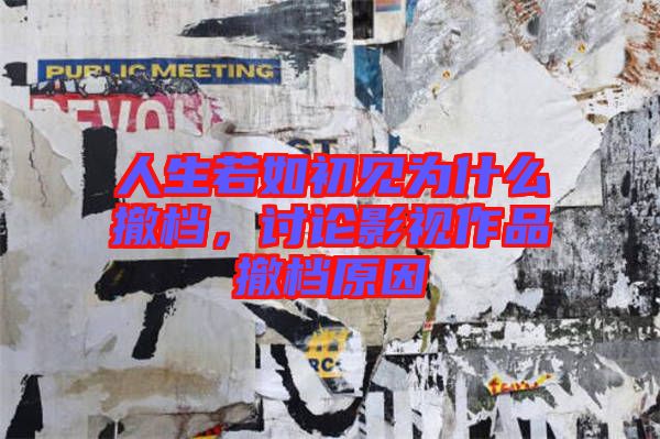 人生若如初見(jiàn)為什么撤檔，討論影視作品撤檔原因