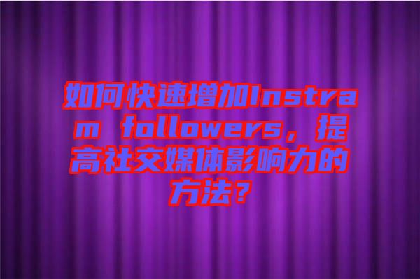 如何快速增加Instram followers，提高社交媒體影響力的方法？