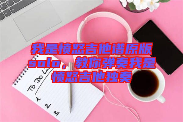 我是憤怒吉他譜原版solo，教你彈奏我是憤怒吉他獨奏