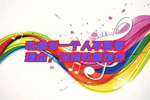 歌曲愛一個(gè)人不需要理由，深情歌曲推薦