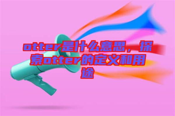 otter是什么意思，探索otter的定義和用途
