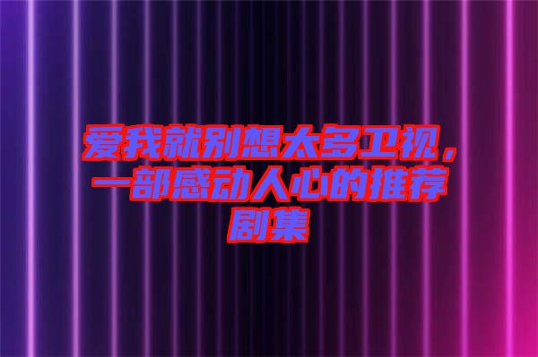 愛我就別想太多衛(wèi)視，一部感動人心的推薦劇集