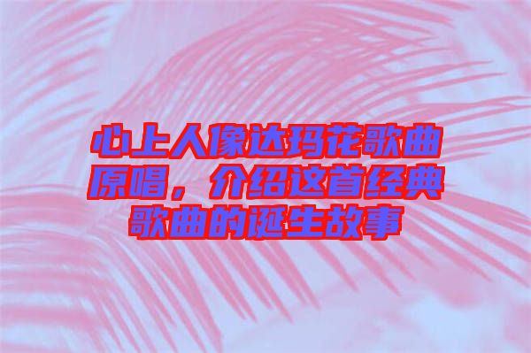 心上人像達(dá)瑪花歌曲原唱，介紹這首經(jīng)典歌曲的誕生故事