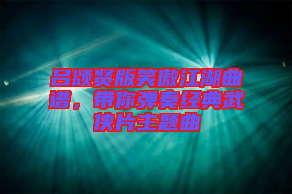 呂頌賢版笑傲江湖曲譜，帶你彈奏經(jīng)典武俠片主題曲
