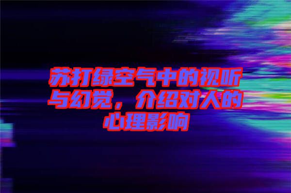 蘇打綠空氣中的視聽(tīng)與幻覺(jué)，介紹對(duì)人的心理影響