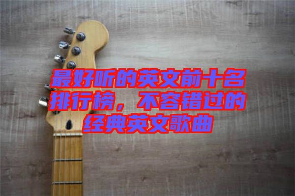 最好聽的英文前十名排行榜，不容錯(cuò)過的經(jīng)典英文歌曲