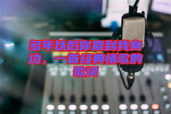 多年以后你回到我身邊，一首經(jīng)典情歌的歌詞
