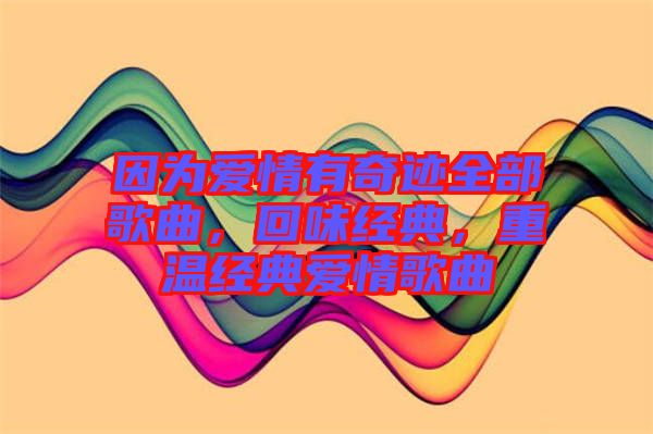 因為愛情有奇跡全部歌曲，回味經(jīng)典，重溫經(jīng)典愛情歌曲