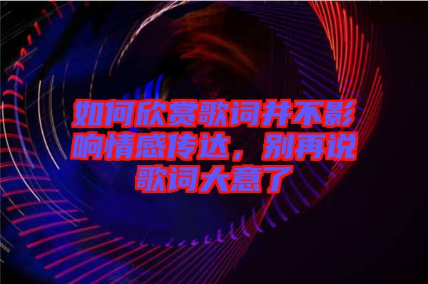 如何欣賞歌詞并不影響情感傳達(dá)，別再說歌詞大意了