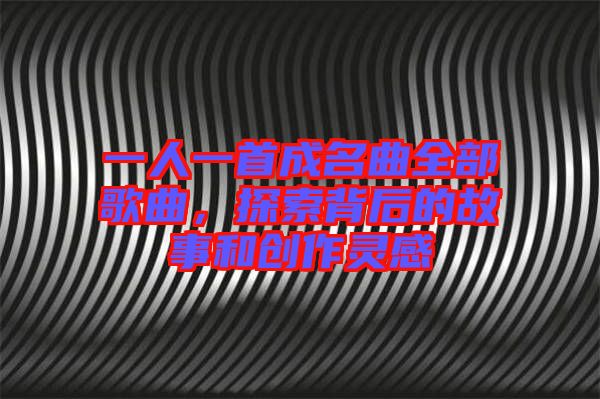 一人一首成名曲全部歌曲，探索背后的故事和創(chuàng)作靈感