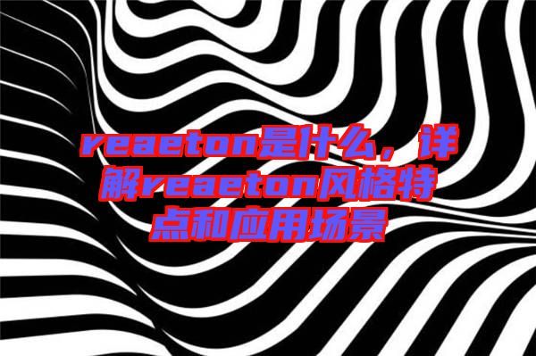 reaeton是什么，詳解reaeton風(fēng)格特點(diǎn)和應(yīng)用場(chǎng)景
