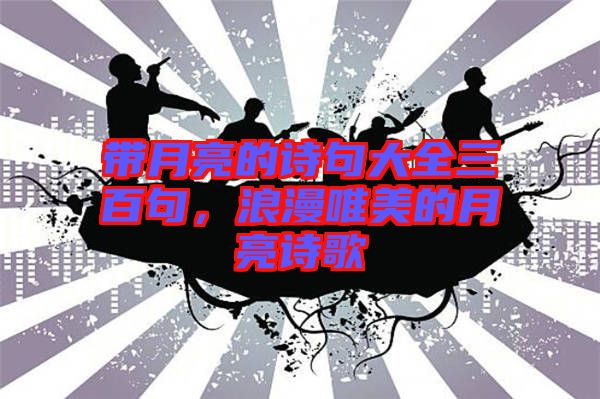 帶月亮的詩句大全三百句，浪漫唯美的月亮詩歌