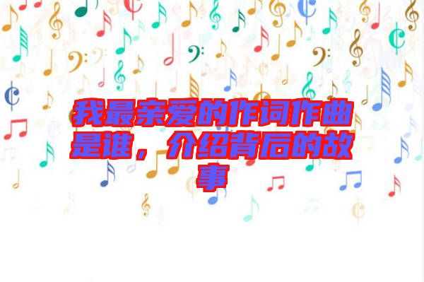 我最親愛的作詞作曲是誰，介紹背后的故事
