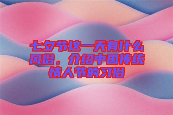 七夕節(jié)這一天有什么風(fēng)俗，介紹中國傳統(tǒng)情人節(jié)的習(xí)俗