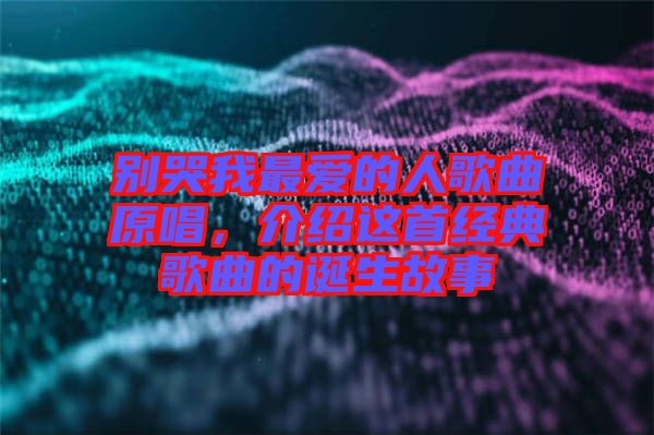 別哭我最愛的人歌曲原唱，介紹這首經(jīng)典歌曲的誕生故事