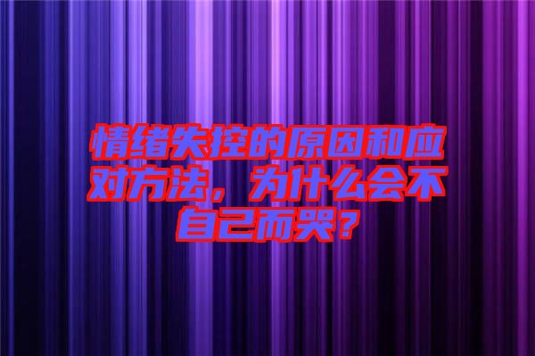 情緒失控的原因和應(yīng)對(duì)方法，為什么會(huì)不自己而哭？