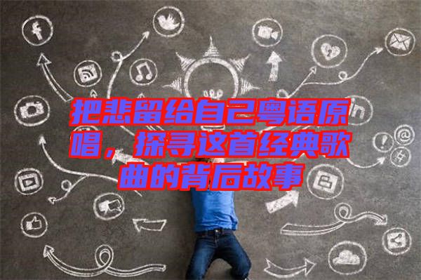 把悲留給自己粵語原唱，探尋這首經(jīng)典歌曲的背后故事