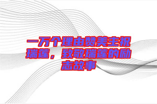 一萬(wàn)個(gè)理由贊美主祝瑞蓮，致敬瑞蓮的勵(lì)志故事