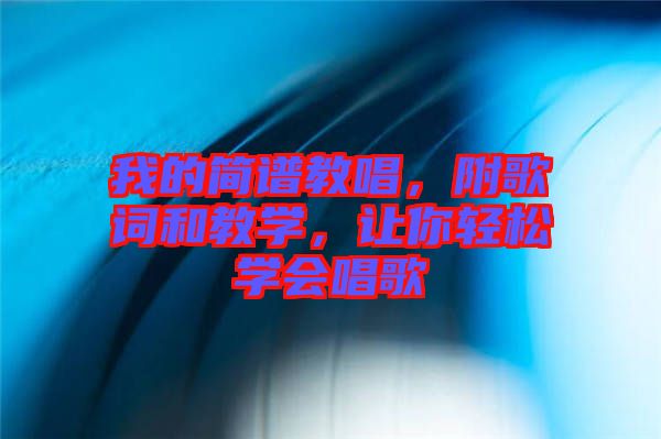 我的簡譜教唱，附歌詞和教學(xué)，讓你輕松學(xué)會(huì)唱歌