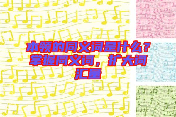本領(lǐng)的同義詞是什么？掌握同義詞，擴大詞匯量