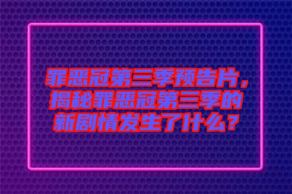 罪惡冠第三季預告片，揭秘罪惡冠第三季的新劇情發(fā)生了什么？