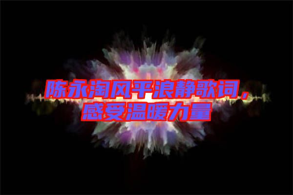 陳永淘風(fēng)平浪靜歌詞，感受溫暖力量