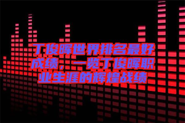 丁俊暉世界排名最好成績，一覽丁俊暉職業(yè)生涯的輝煌戰(zhàn)績