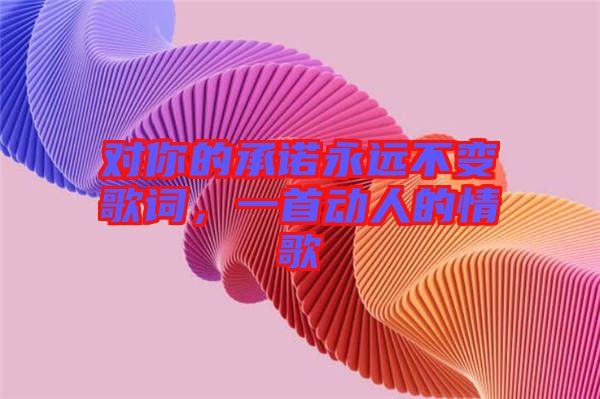 對你的承諾永遠不變歌詞，一首動人的情歌
