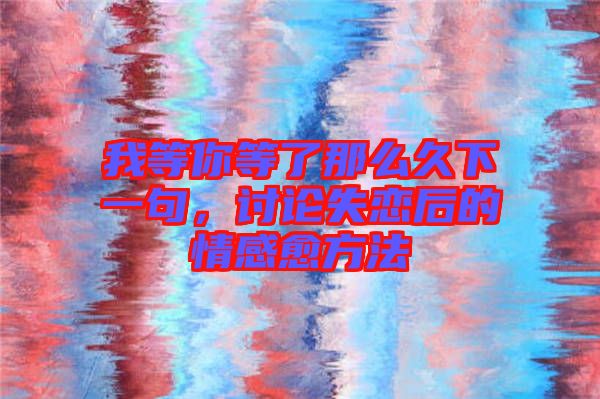 我等你等了那么久下一句，討論失戀后的情感愈方法