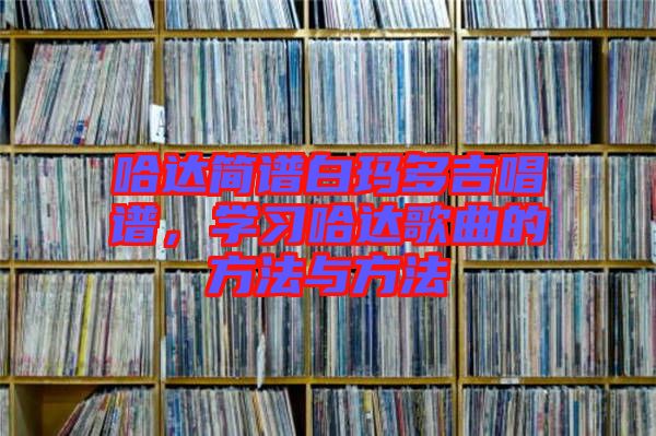 哈達簡譜白瑪多吉唱譜，學(xué)習(xí)哈達歌曲的方法與方法