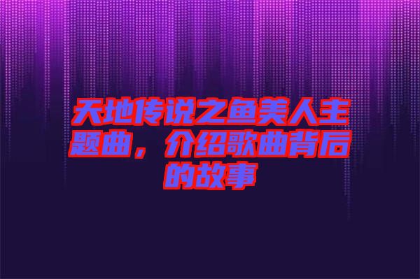 天地傳說(shuō)之魚(yú)美人主題曲，介紹歌曲背后的故事