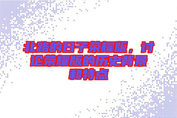 北路的日子榮耀版，討論榮耀版的歷史背景和特點