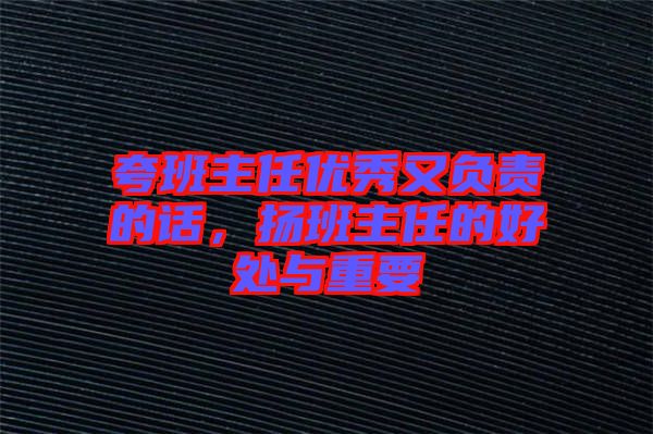 夸班主任優(yōu)秀又負(fù)責(zé)的話，揚班主任的好處與重要