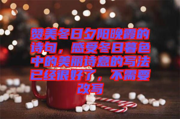 贊美冬日夕陽(yáng)晚霞的詩(shī)句，感受冬日暮色中的美麗詩(shī)意的寫法已經(jīng)很好了，不需要改寫