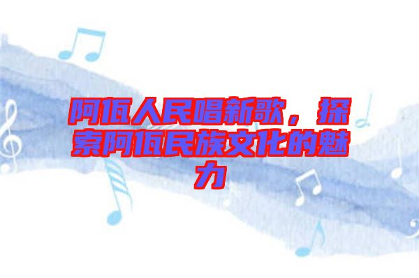 阿佤人民唱新歌，探索阿佤民族文化的魅力