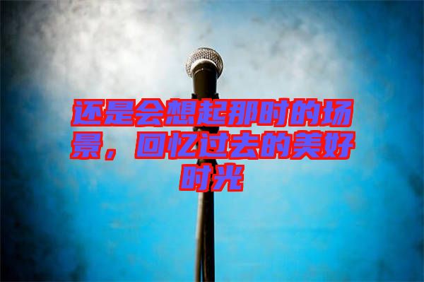 還是會(huì)想起那時(shí)的場(chǎng)景，回憶過(guò)去的美好時(shí)光